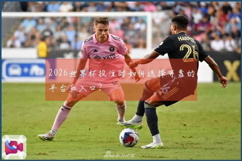 2026世界杯投注时如何选择可靠的平台和入口?