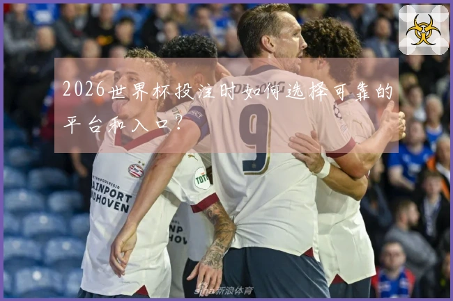 2026世界杯投注时如何选择可靠的平台和入口？