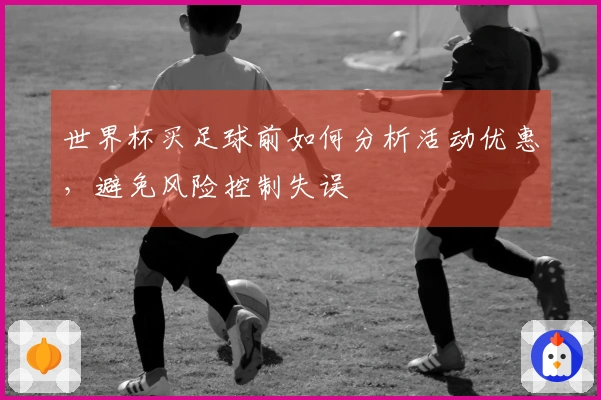 世界杯买足球前如何分析活动优惠，避免风险控制失误