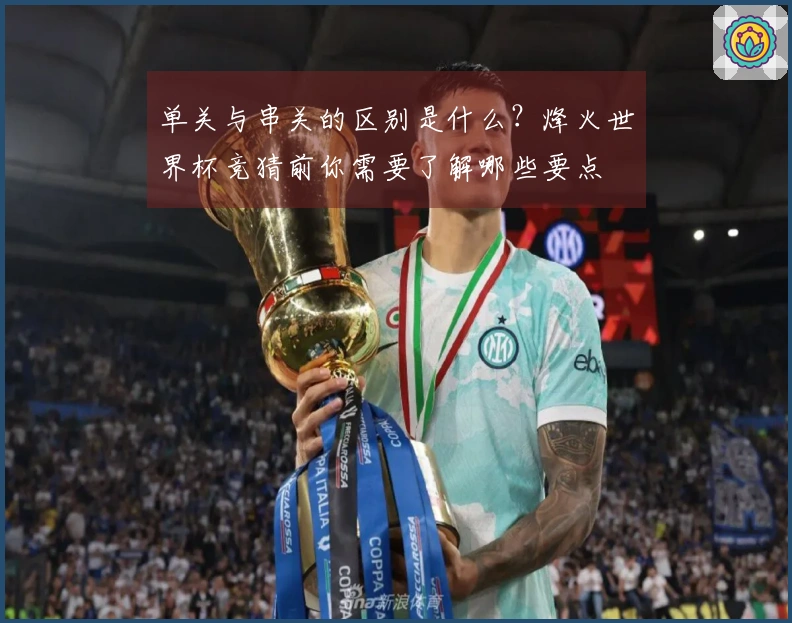 单关与串关的区别是什么？烽火世界杯竞猜前你需要了解哪些要点
