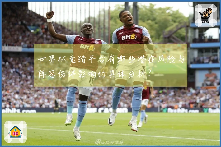 世界杯竞猜平台有哪些潜在风险与阵容伤停影响的具体分析?